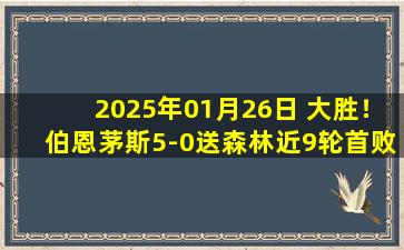 2025年01月26日 大胜！伯恩茅斯5-0送森林近9轮首败 小克鲁伊维特传射瓦塔拉戴帽